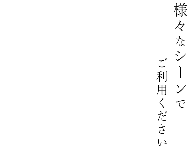 様々なシーンでご利用ください